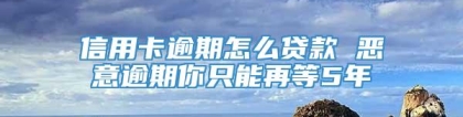 信用卡逾期怎么贷款 恶意逾期你只能再等5年