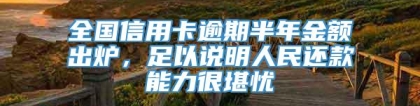 全国信用卡逾期半年金额出炉，足以说明人民还款能力很堪忧