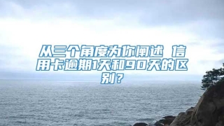 从三个角度为你阐述 信用卡逾期1天和90天的区别?