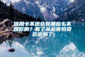 信用卡不还会有哪些么不良影响？看了从此害怕贷款逾期了