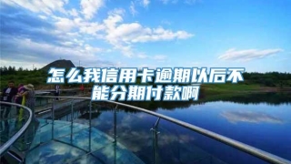 怎么我信用卡逾期以后不能分期付款啊