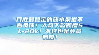 月底最稳定的放水渠道不看负债！人均下款额度5k-20k！不过也是会员制度！