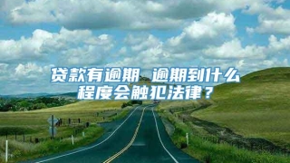 贷款有逾期 逾期到什么程度会触犯法律?