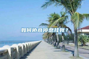 如何协商停息挂账？