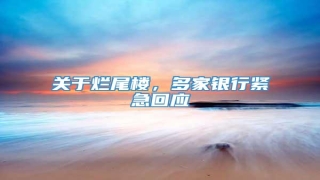 关于烂尾楼,多家银行紧急回应