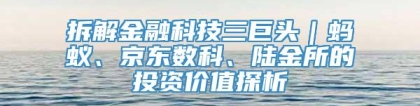 拆解金融科技三巨头｜蚂蚁、京东数科、陆金所的投资价值探析