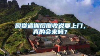 网贷逾期后催收说要上门，真的会来吗？