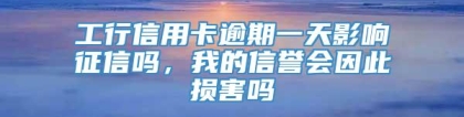 工行信用卡逾期一天影响征信吗，我的信誉会因此损害吗