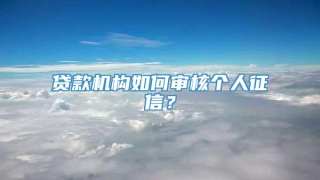 贷款机构如何审核个人征信？