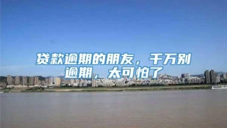 贷款逾期的朋友，千万别逾期，太可怕了
