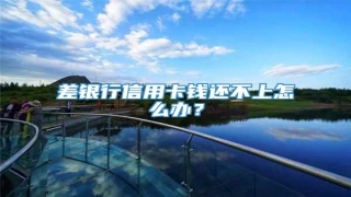 差银行信用卡钱还不上怎么办?