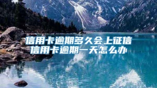 信用卡逾期多久会上征信信用卡逾期一天怎么办
