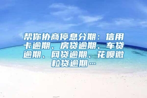 帮你协商停息分期：信用卡逾期、房贷逾期、车贷逾期、网贷逾期、花呗微粒贷逾期…