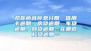 帮你协商停息分期：信用卡逾期、房贷逾期、车贷逾期、网贷逾期、花呗微粒贷逾期…