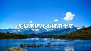 车贷不还什么情况坐牢