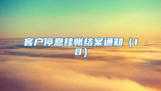 客户停息挂帐结案通知（18）