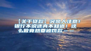 【关于贷款】突泉人注意!银行不说还真不知道!这么做竟然要被罚款……