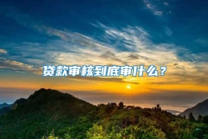 贷款审核到底审什么？