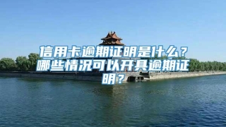信用卡逾期证明是什么?哪些情况可以开具逾期证明?