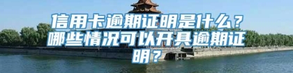 信用卡逾期证明是什么？哪些情况可以开具逾期证明？