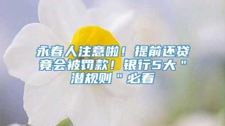 永春人注意啦!提前还贷竟会被罚款!银行5大"潜规则"必看