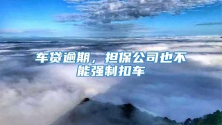 车贷逾期,担保公司也不能强制扣车