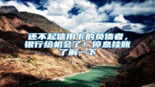还不起信用卡的负债者,银行给机会了!停息挂账了解一下