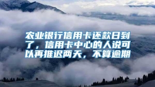 农业银行信用卡还款日到了，信用卡中心的人说可以再推迟两天，不算逾期