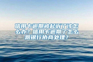 信用卡逾期被起诉了该怎么办？信用卡逾期了怎么跟银行协商处理？