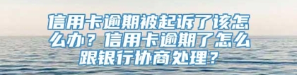 信用卡逾期被起诉了该怎么办？信用卡逾期了怎么跟银行协商处理？