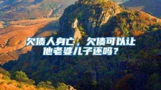 欠债人身亡,欠债可以让他老婆儿子还吗?
