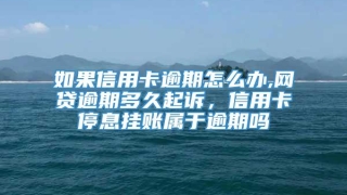 如果信用卡逾期怎么办,网贷逾期多久起诉,信用卡停息挂账属于逾期吗