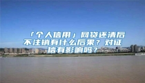 「个人信用」网贷还清后不注销有什么后果?对征信有影响吗?