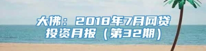 大佛：2018年7月网贷投资月报（第32期）