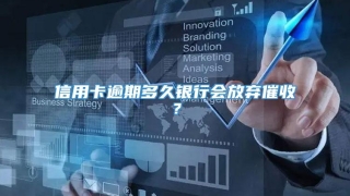 信用卡逾期多久银行会放弃催收？