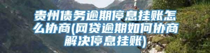 贵州债务逾期停息挂账怎么协商(网贷逾期如何协商解决停息挂账)