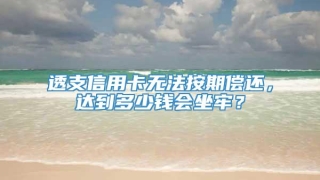 透支信用卡无法按期偿还，达到多少钱会坐牢？