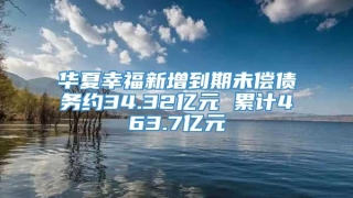 华夏幸福新增到期未偿债务约34.32亿元 累计463.7亿元