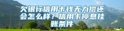 欠银行信用卡钱无力偿还会怎么样？信用卡停息挂账条件