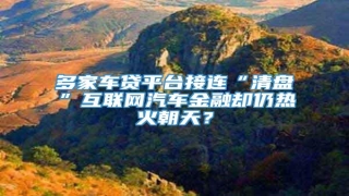 多家车贷平台接连“清盘”互联网汽车金融却仍热火朝天?