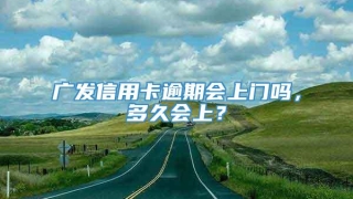 广发信用卡逾期会上门吗,多久会上?