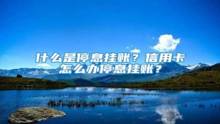 什么是停息挂账?信用卡怎么办停息挂账?