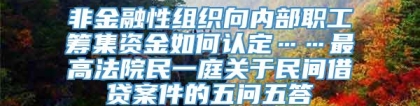 非金融性组织向内部职工筹集资金如何认定……最高法院民一庭关于民间借贷案件的五问五答