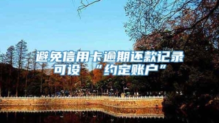 避免信用卡逾期还款记录可设 “约定账户”