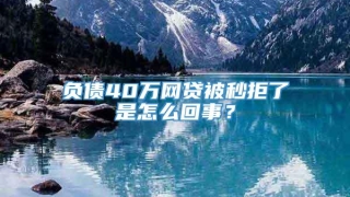 负债40万网贷被秒拒了是怎么回事？