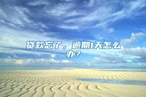 贷款忘了，逾期1天怎么办？