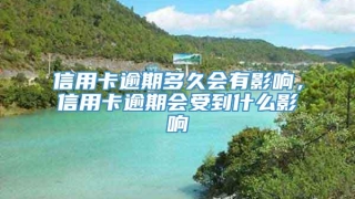 信用卡逾期多久会有影响，信用卡逾期会受到什么影响