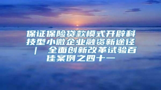 保证保险贷款模式开辟科技型小微企业融资新途径 | 全面创新改革试验百佳案例之四十一