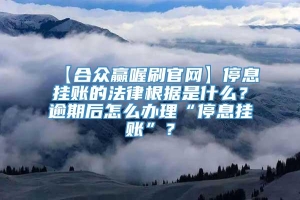 【合众赢喔刷官网】停息挂账的法律根据是什么？逾期后怎么办理“停息挂账”？