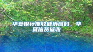 华夏银行催收能协商吗,华夏信贷催收